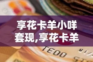 羊小咩享花卡走货套出来全攻略,手把手教你薅羊毛不踩坑 羊小咩享花卡走货套出来全攻略,手把手教你薅羊毛不踩坑