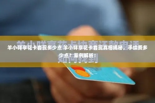 至今羊小咩享花卡提现全攻略,手把手教你避坑,附真实案例和避雷指南 至今羊小咩享花卡提现全攻略,手把手教你避坑,附真实案例和避雷指南
